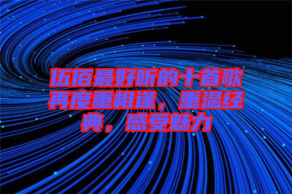 伍佰最好聽的十首歌再度重相逢，重溫經典，感受魅力