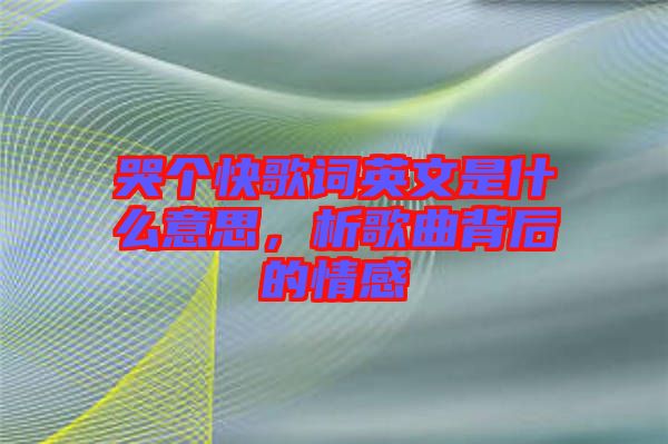 哭個快歌詞英文是什么意思，析歌曲背后的情感