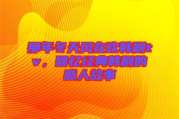 那年冬天風在吹韓劇tv，回憶經典韓劇的感人故事