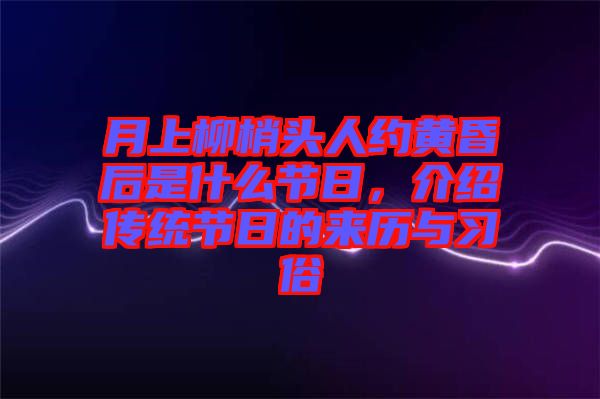 月上柳梢頭人約黃昏后是什么節日，介紹傳統節日的來歷與習俗