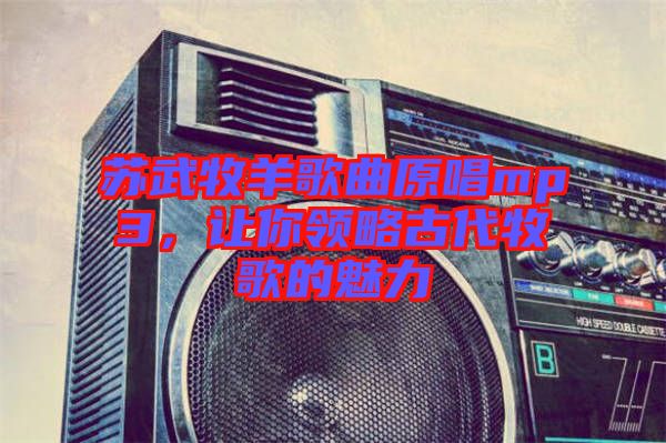 蘇武牧羊歌曲原唱mp3，讓你領(lǐng)略古代牧歌的魅力