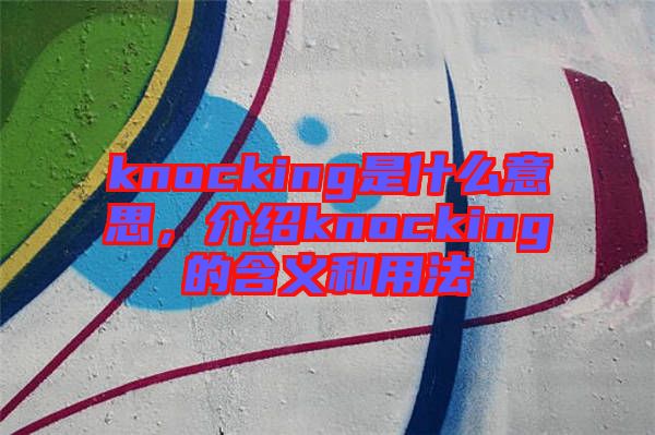 knocking是什么意思，介紹knocking的含義和用法