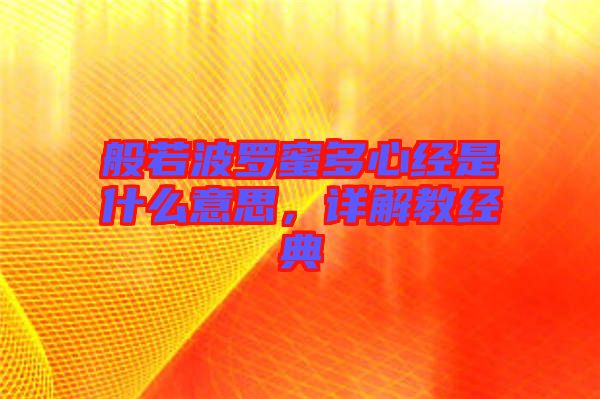 般若波羅蜜多心經(jīng)是什么意思，詳解教經(jīng)典