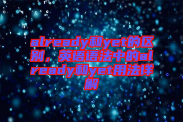 already和yet的區別，英語語法中的already和yet用法詳解