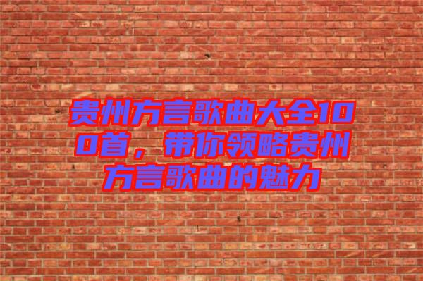貴州方言歌曲大全100首，帶你領略貴州方言歌曲的魅力