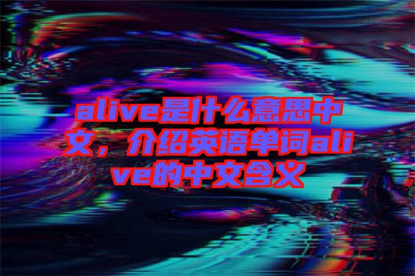 alive是什么意思中文，介紹英語單詞alive的中文含義