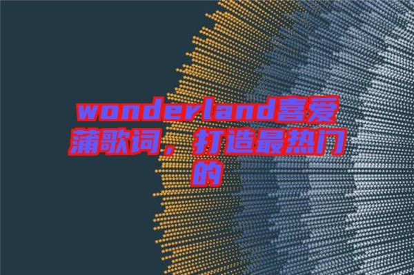 wonderland喜愛蒲歌詞，打造最熱門的