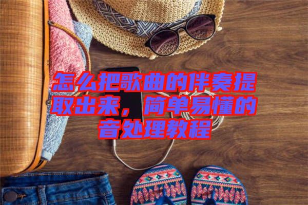 怎么把歌曲的伴奏提取出來，簡單易懂的音處理教程