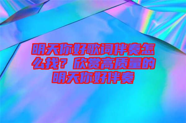 明天你好歌詞伴奏怎么找？欣賞高質量的明天你好伴奏