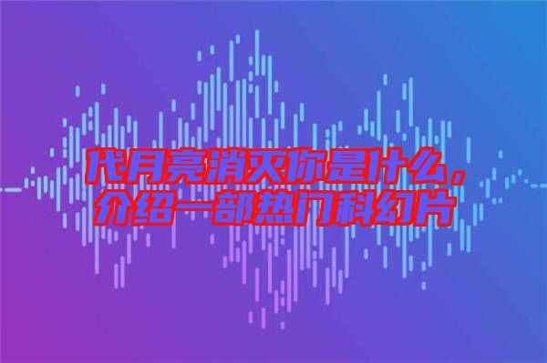 代月亮消滅你是什么，介紹一部熱門科幻片