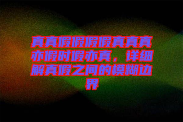 真真假假假假真真真亦假時假亦真，詳細解真假之間的模糊邊界