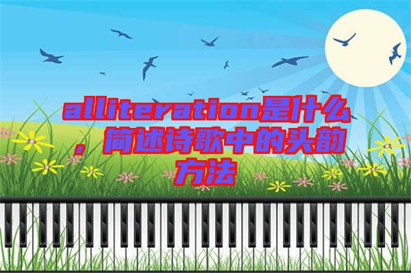 alliteration是什么，簡述詩歌中的頭韻方法