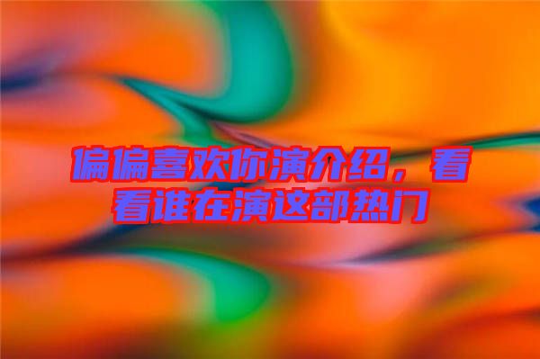 偏偏喜歡你演介紹，看看誰在演這部熱門