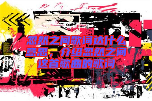 忽然之間歌詞達(dá)什么意思，介紹忽然之間這首歌曲的歌詞