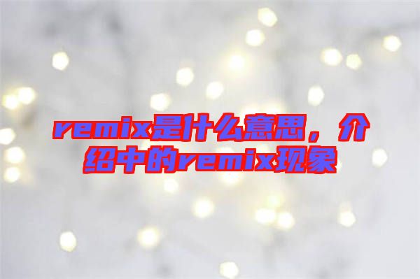 remix是什么意思，介紹中的remix現象