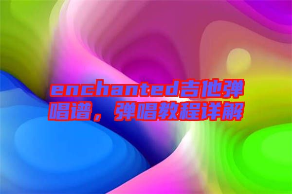 enchanted吉他彈唱譜，彈唱教程詳解