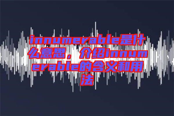 innumerable是什么意思，介紹innumerable的含義和用法