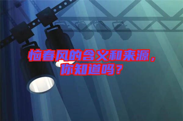 惱春風的含義和來源，你知道嗎？