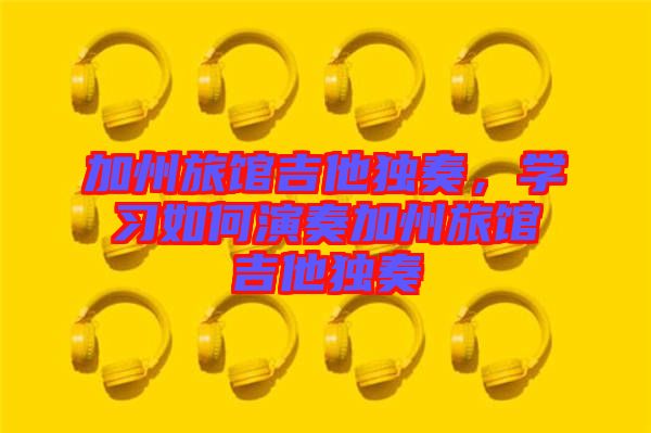 加州旅館吉他獨奏，學習如何演奏加州旅館吉他獨奏