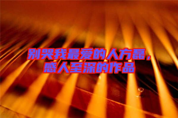別哭我最愛的人方磊，感人至深的作品