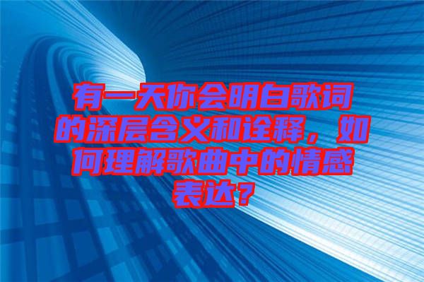 有一天你會明白歌詞的深層含義和詮釋，如何理解歌曲中的情感表達？