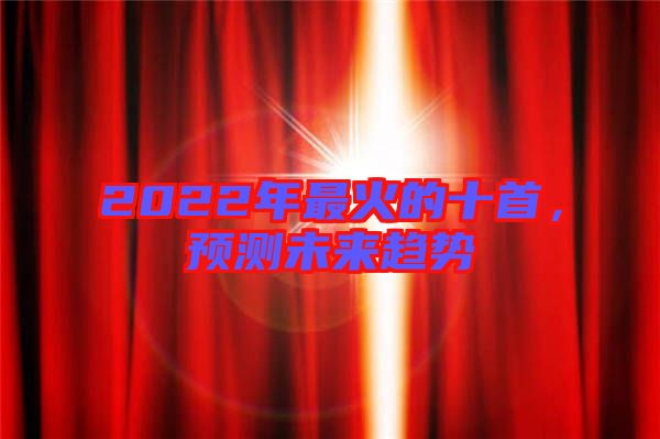 2022年最火的十首，預測未來趨勢