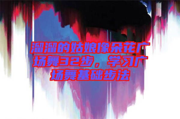 溜溜的姑娘像朵花廣場舞32步，學習廣場舞基礎步法