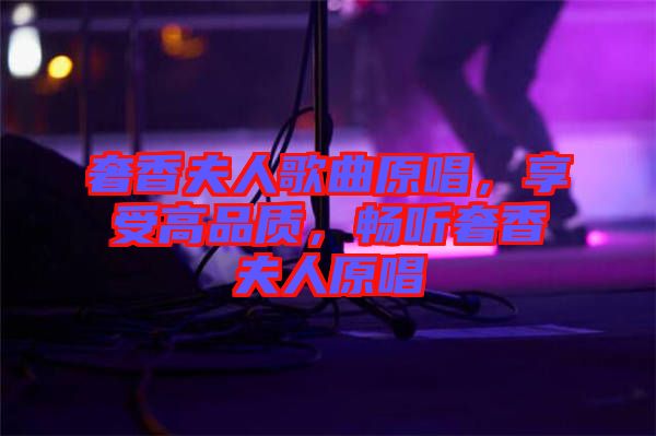 奢香夫人歌曲原唱，享受高品質，暢聽奢香夫人原唱