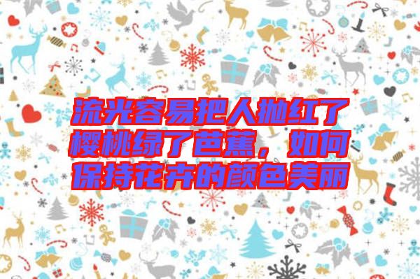 流光容易把人拋紅了櫻桃綠了芭蕉，如何保持花卉的顏色美麗