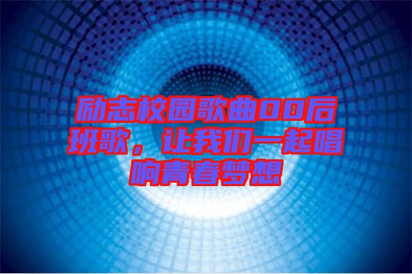 勵志校園歌曲00后班歌，讓我們一起唱響青春夢想