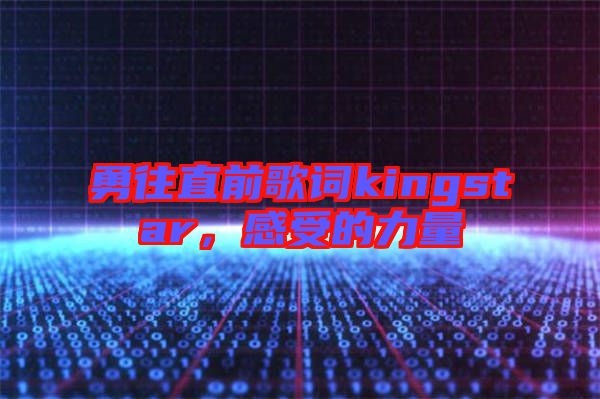 勇往直前歌詞kingstar，感受的力量