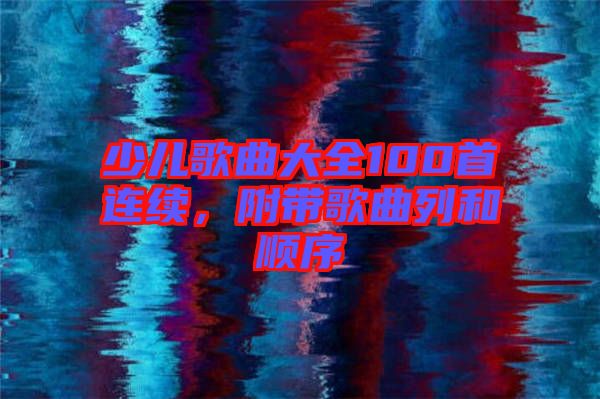 少兒歌曲大全100首連續，附帶歌曲列和順序
