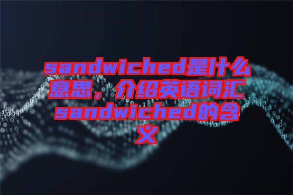 sandwiched是什么意思，介紹英語詞匯sandwiched的含義