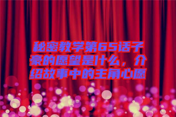秘密教學第65話子豪的愿望是什么，介紹故事中的主角心愿