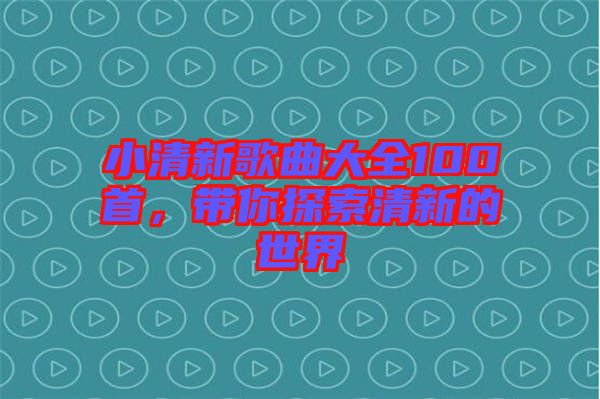 小清新歌曲大全100首，帶你探索清新的世界