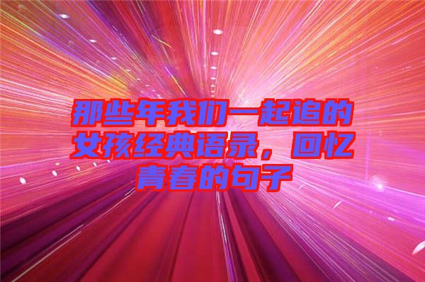 那些年我們一起追的女孩經(jīng)典語錄，回憶青春的句子