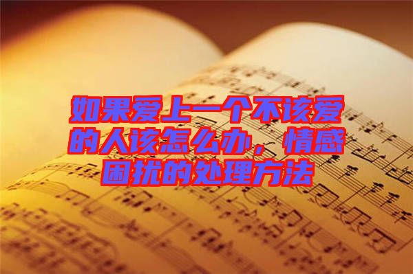 如果愛上一個不該愛的人該怎么辦，情感困擾的處理方法