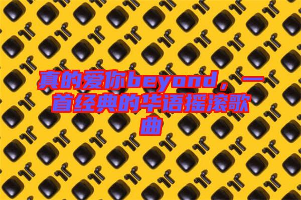 真的愛你beyond，一首經(jīng)典的華語搖滾歌曲