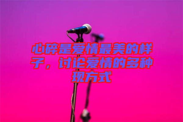 心碎是愛情最美的樣子，討論愛情的多種現方式