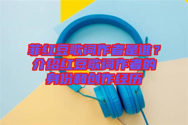 菲紅豆歌詞作者是誰？介紹紅豆歌詞作者的身份和創作經歷