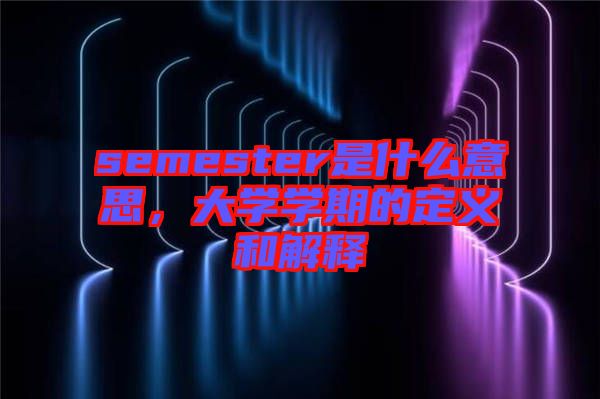 semester是什么意思，大學學期的定義和解釋