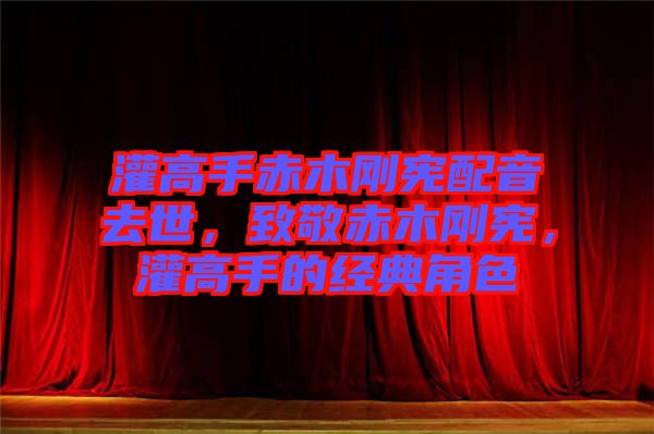 灌高手赤木剛憲配音去世，致敬赤木剛憲，灌高手的經典角色