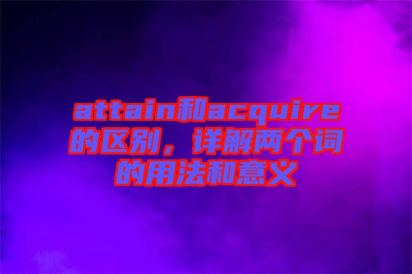 attain和acquire的區別，詳解兩個詞的用法和意義