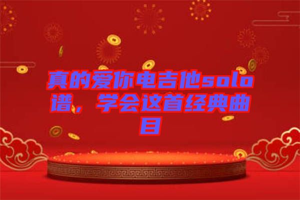 真的愛(ài)你電吉他solo譜，學(xué)會(huì)這首經(jīng)典曲目