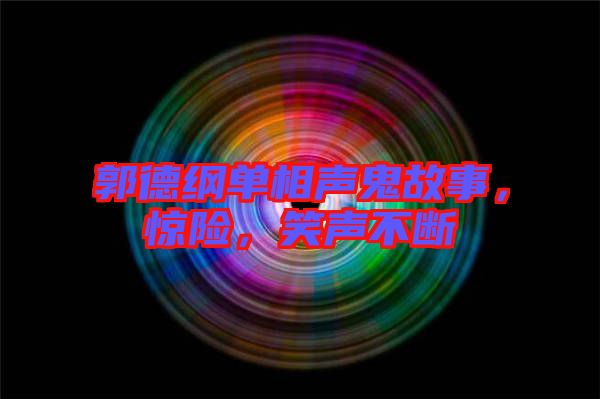 郭德綱單相聲鬼故事，驚險，笑聲不斷