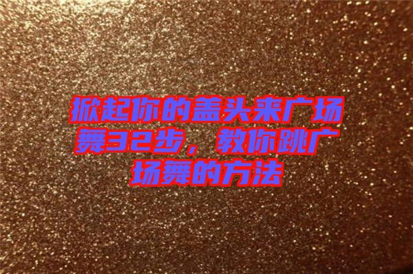 掀起你的蓋頭來(lái)廣場(chǎng)舞32步，教你跳廣場(chǎng)舞的方法