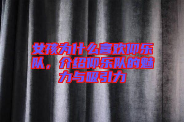 女孩為什么喜歡仰樂隊，介紹仰樂隊的魅力與吸引力