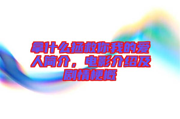 拿什么拯救你我的愛人簡介，電影介紹及劇情梗概