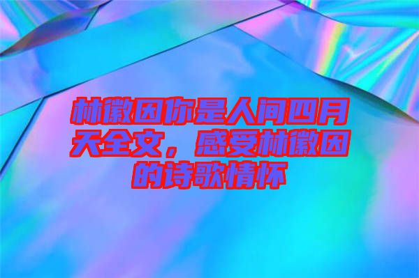 林徽因你是人間四月天全文，感受林徽因的詩歌情懷
