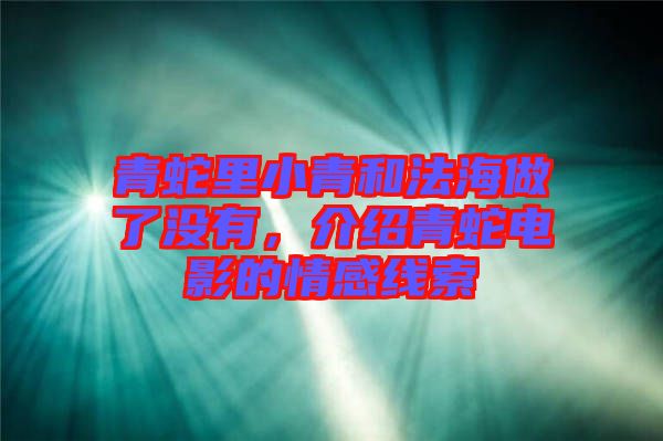 青蛇里小青和法海做了沒有，介紹青蛇電影的情感線索